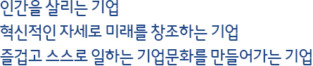 인간을 살리는 기업 혁신적인 자세로 미래를 창조하는 기업 즐겁고 스스로 일하는 기업문화를 만들어가는 기업