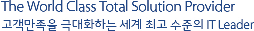 The World Class Total Solution Provider 고객만족을 극대화하는 세계 최고수준의 IT Leader